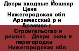 Двери входные Йошкар › Цена ­ 9 300 - Нижегородская обл., Арзамасский р-н, Арзамас г. Строительство и ремонт » Двери, окна и перегородки   . Нижегородская обл.